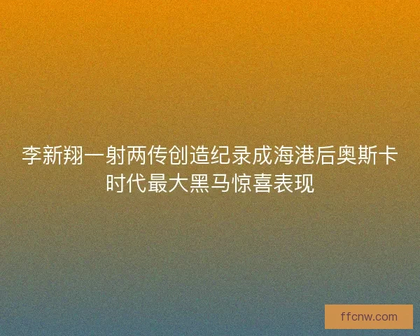 李新翔一射两传创造纪录成海港后奥斯卡时代最大黑马惊喜表现